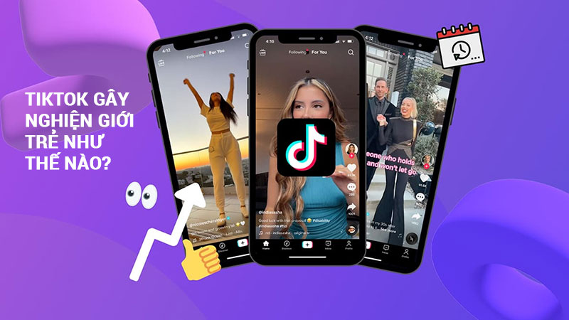 Tiktok gây nghiện giới trẻ như thế nào